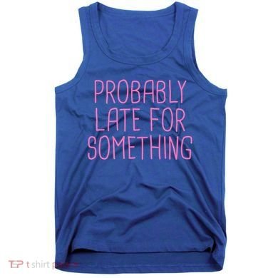 Probably Late For Something Funny Meme Saying Quote Gift Meaningful Gift Tank Top