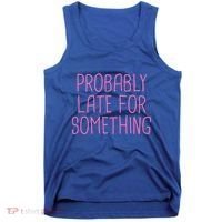 Probably Late For Something Funny Meme Saying Quote Gift Meaningful Gift Tank Top thumb 0