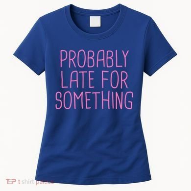 Probably Late For Something Funny Meme Saying Quote Gift Meaningful Gift Women's T-Shirt