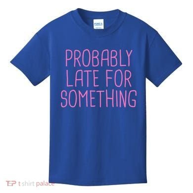 Probably Late For Something Funny Meme Saying Quote Gift Meaningful Gift Kids T-Shirt