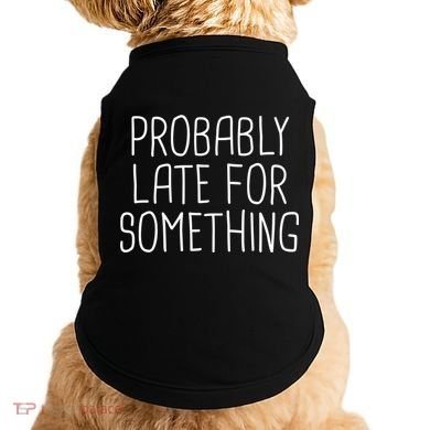 Probably Late For Something Funny Meme Saying Quote Gift Cute Gift Doggie Tank