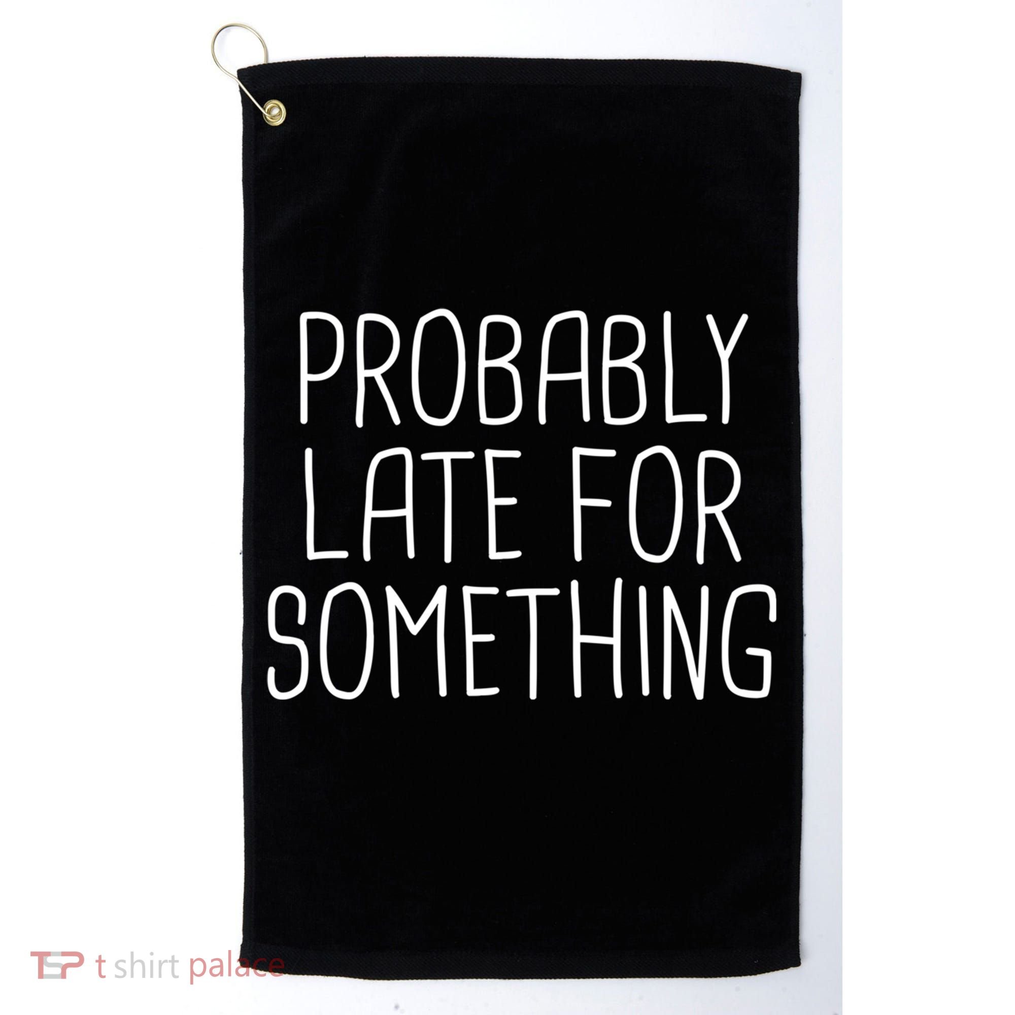 Probably Late For Something Funny Meme Saying Quote Gift Cute Gift Golf Towel