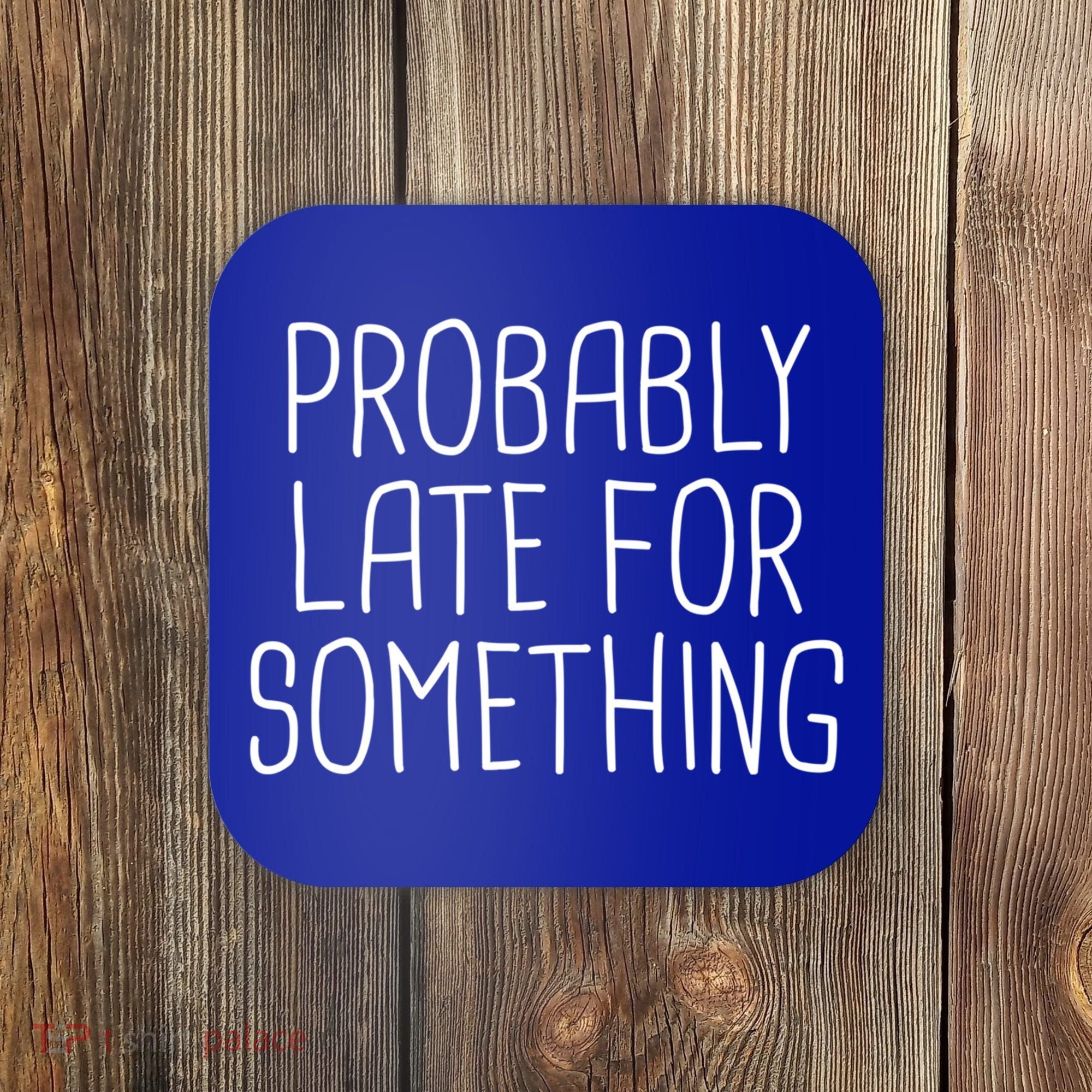 Probably Late For Something Funny Meme Saying Quote Gift Cute Gift Coaster