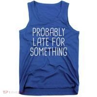 Probably Late For Something Funny Meme Saying Quote Gift Cute Gift Tank Top thumb 0