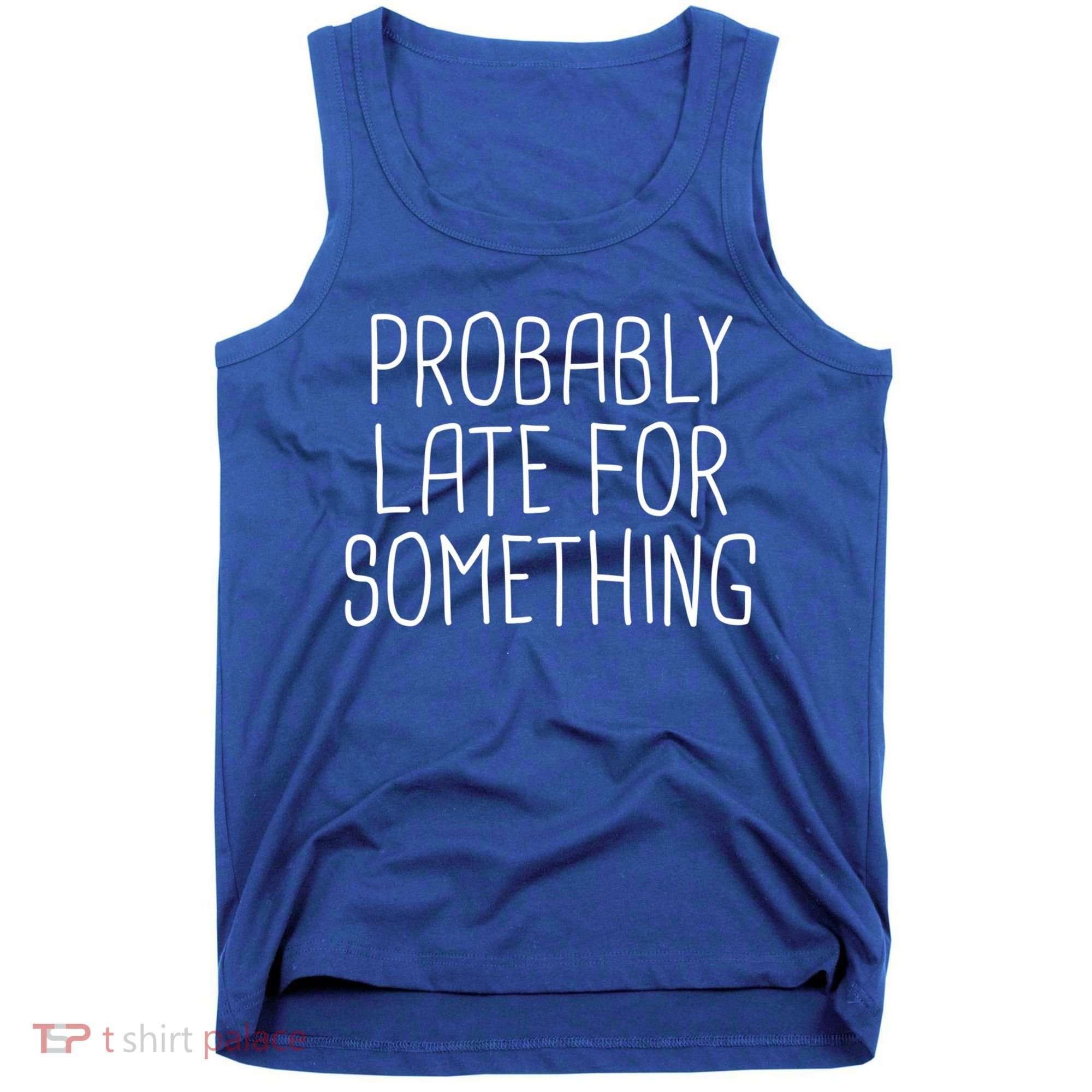 Probably Late For Something Funny Meme Saying Quote Gift Cute Gift Tank Top