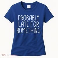 Probably Late For Something Funny Meme Saying Quote Gift Cute Gift Women's T-Shirt thumb 0