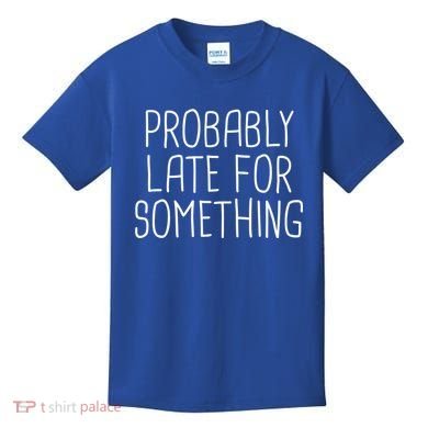 Probably Late For Something Funny Meme Saying Quote Gift Cute Gift Kids T-Shirt