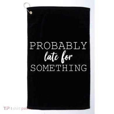 Probably Late For Something Golf Towel