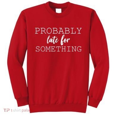 Probably Late For Something Sweatshirt