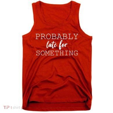 Probably Late For Something Tank Top