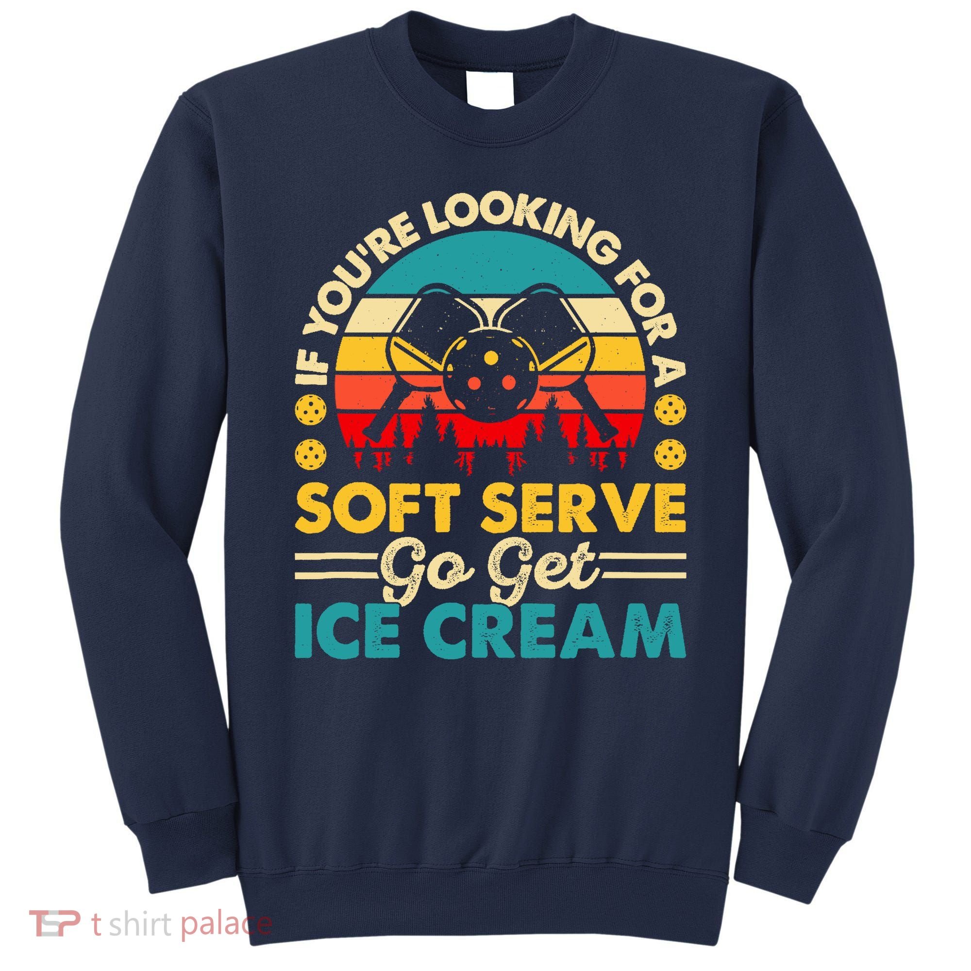 Pickleball Lover If You Want Soft Serve Go Get Ice Cream Sweatshirt