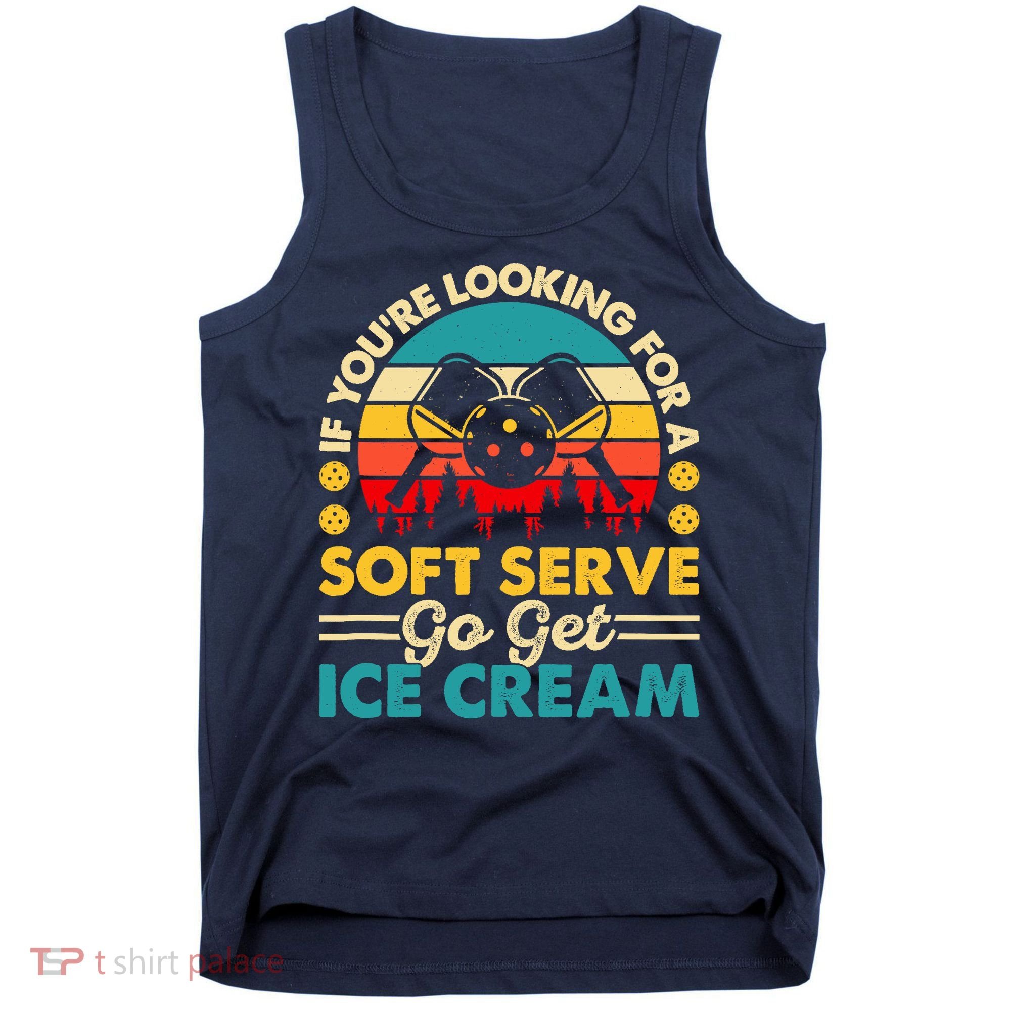 Pickleball Lover If You Want Soft Serve Go Get Ice Cream Tank Top