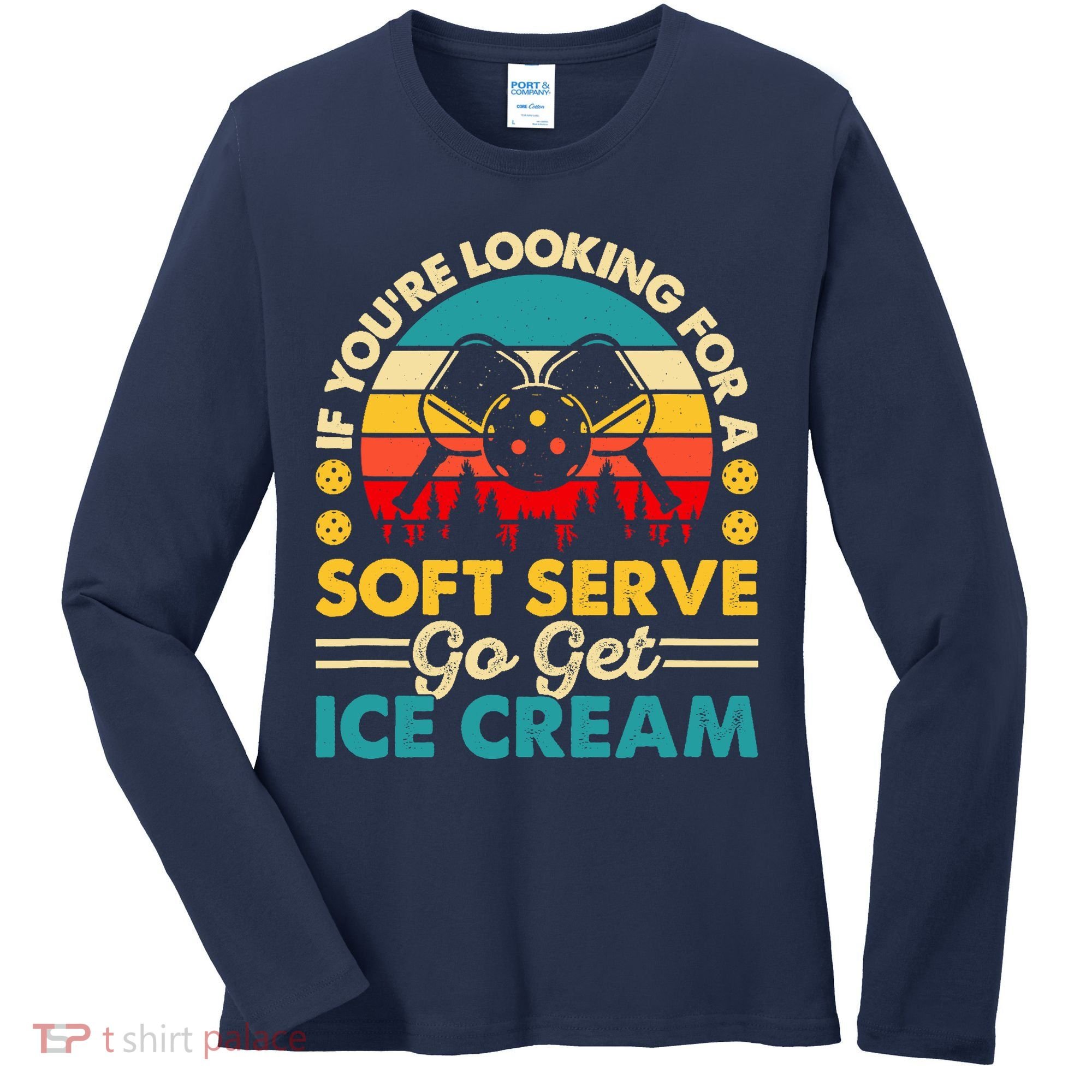 Pickleball Lover If You Want Soft Serve Go Get Ice Cream Women's Long Sleeve Shirt