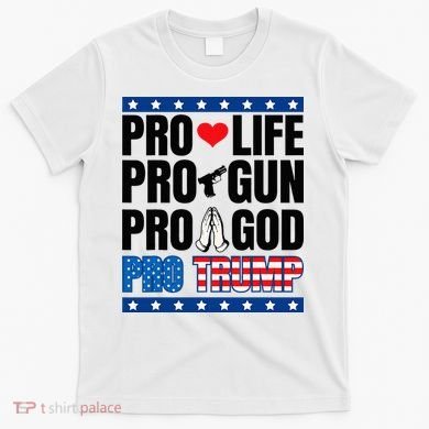 Pro Life Pro Gun Pro God Pro Trump T-Shirt
