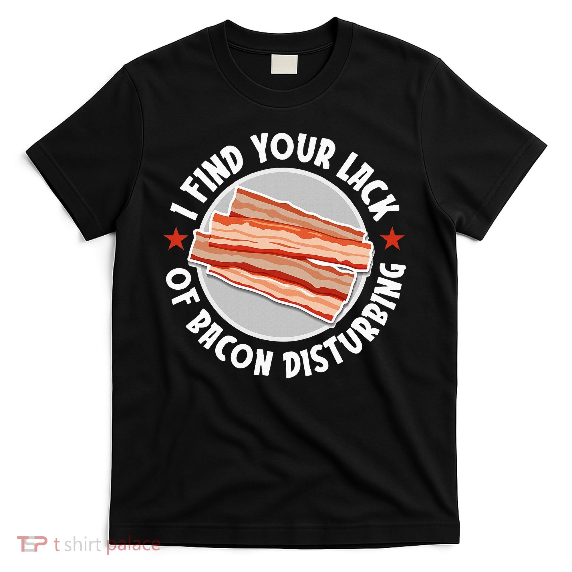 Pork Meat Bacon Lover I Find Your Lack Of Bacon Disturbing T-Shirt