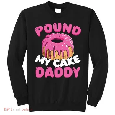 Pound My Cake Daddy  Sweatshirt
