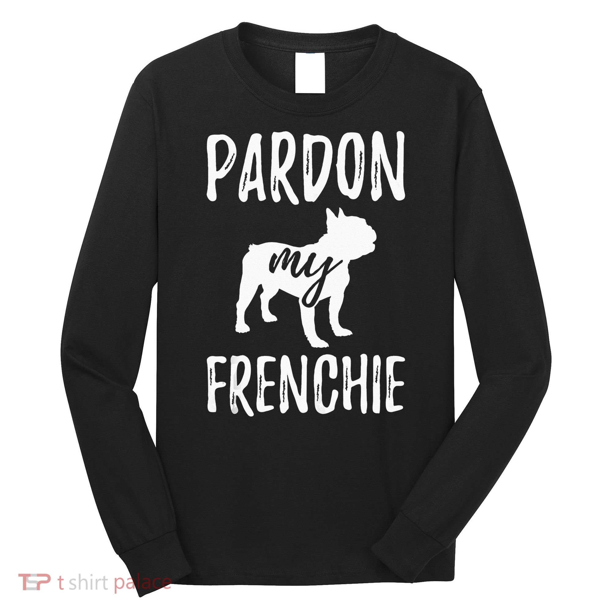 Pardon My Frenchie French Bulldog Owner Frenchie Gift Long Sleeve Shirt