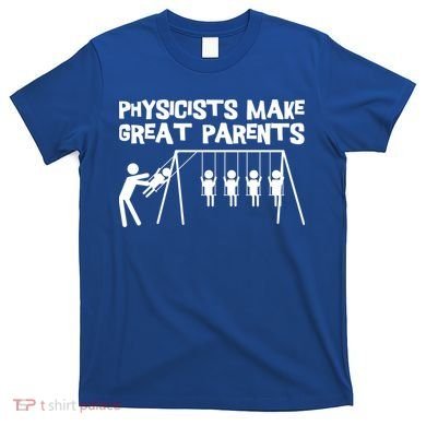 Physicists Make Great Parents Physicist Physics Funny Gift T-Shirt