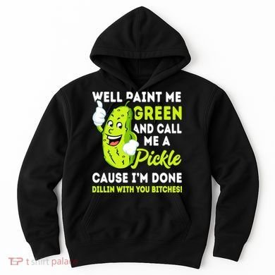Paint Me Green And Call Me A Pickle Bitches Funny Hoodie