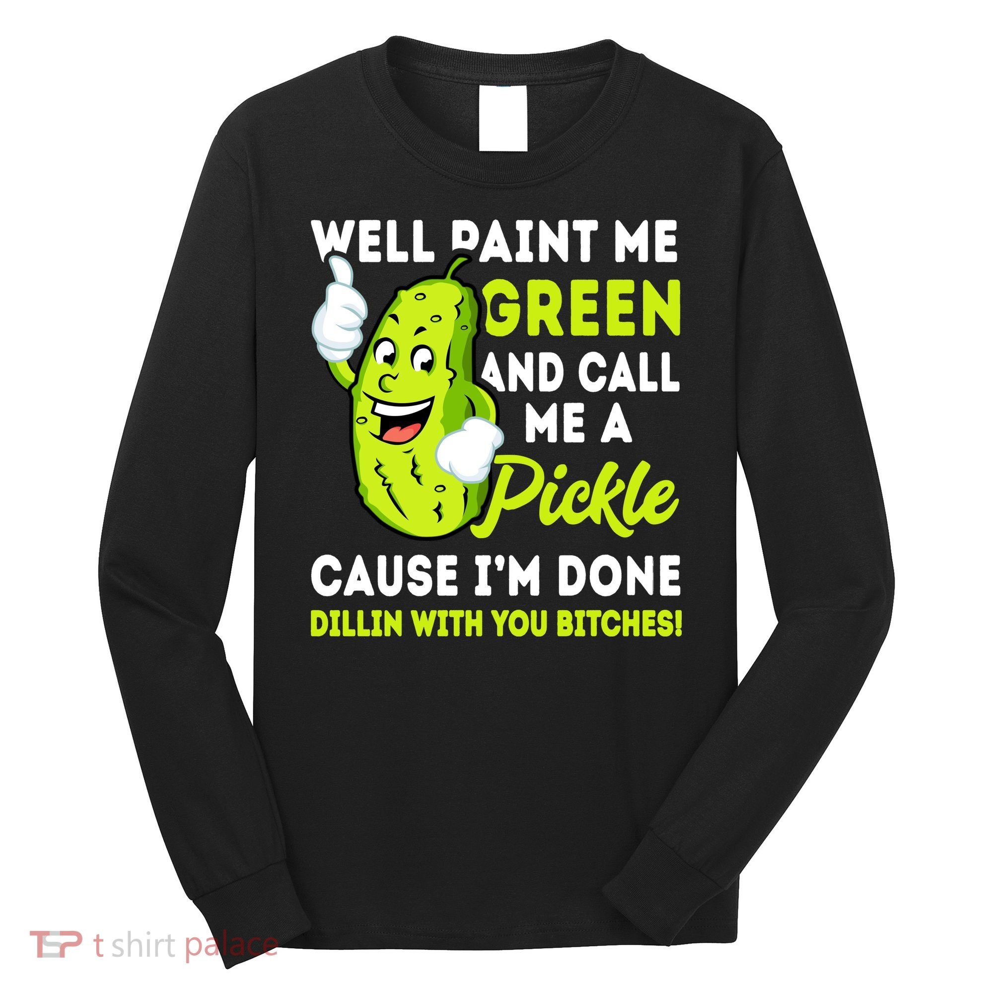 Paint Me Green And Call Me A Pickle Bitches Funny Long Sleeve Shirt