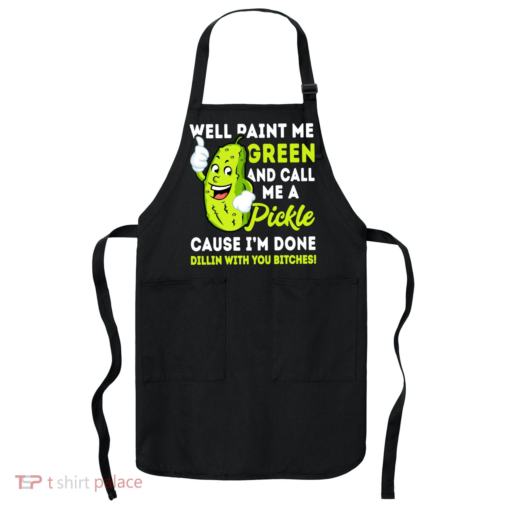 Paint Me Green And Call Me A Pickle Bitches Funny Apron