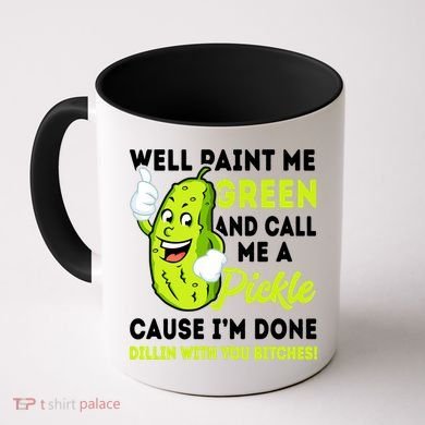 Paint Me Green And Call Me A Pickle Bitches Funny Coffee Mug