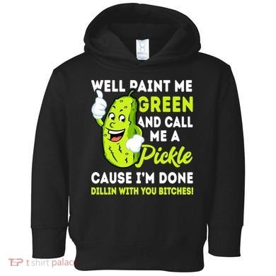 Paint Me Green And Call Me A Pickle Bitches Funny Toddler Hoodie