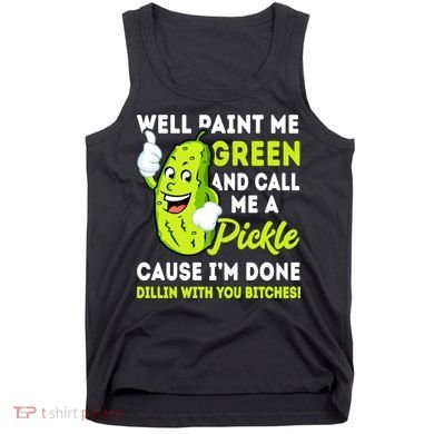 Paint Me Green And Call Me A Pickle Bitches Funny Tank Top