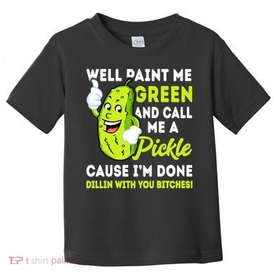 Paint Me Green And Call Me A Pickle Bitches Funny Toddler T-Shirt