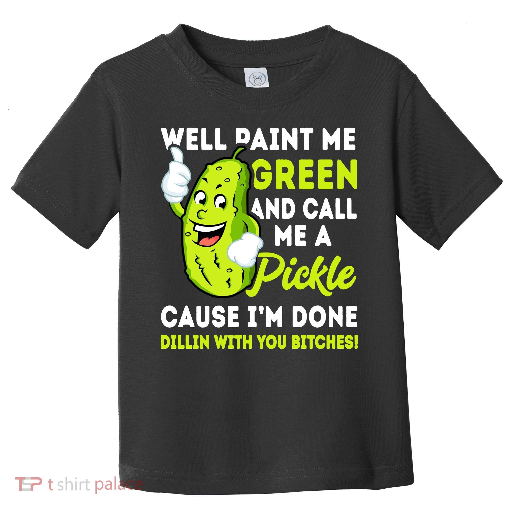 Paint Me Green And Call Me A Pickle Bitches Funny Toddler T-Shirt