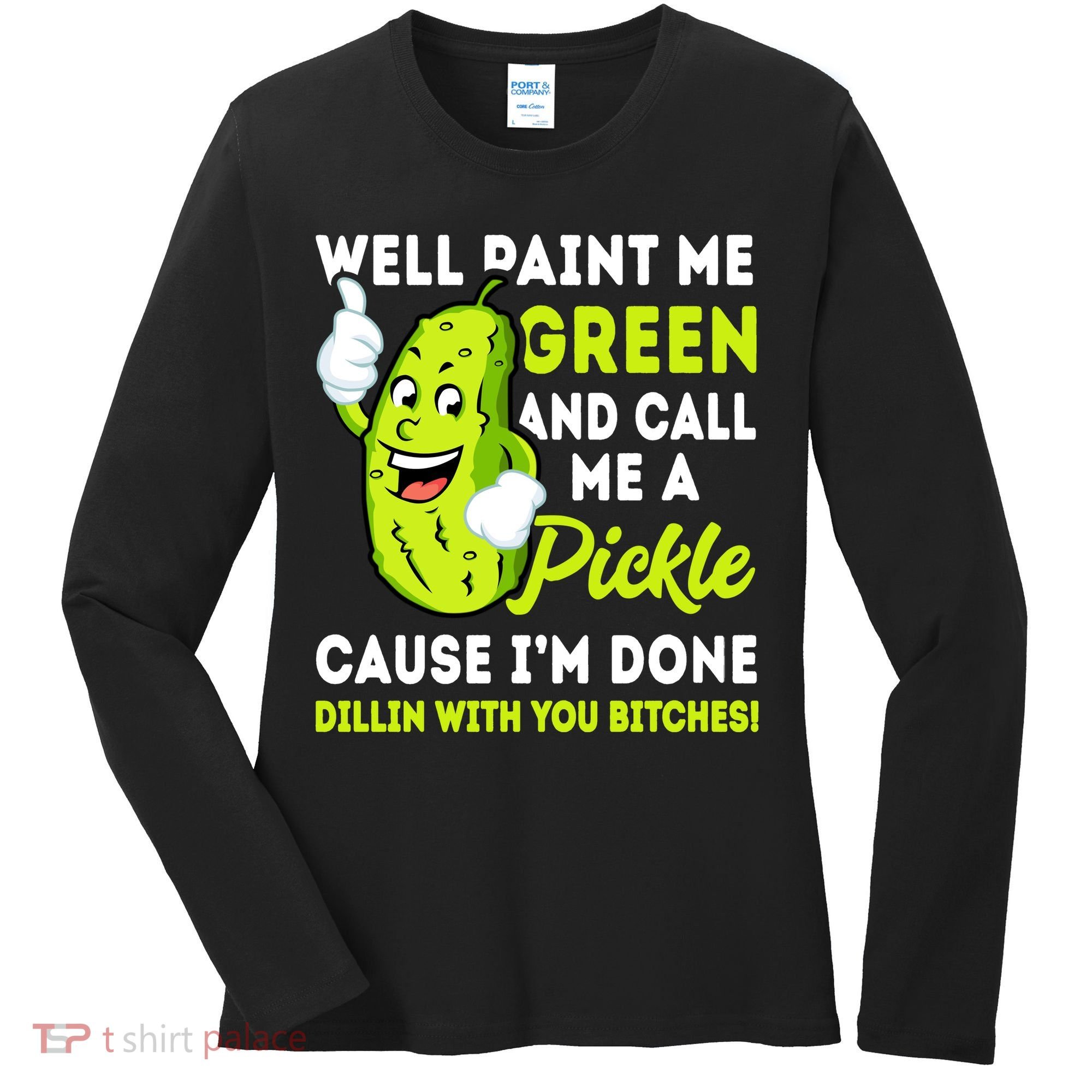 Paint Me Green And Call Me A Pickle Bitches Funny Women's Long Sleeve Shirt
