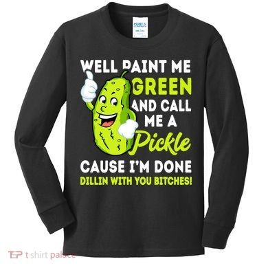 Paint Me Green And Call Me A Pickle Bitches Funny Kids Long Sleeve Shirt
