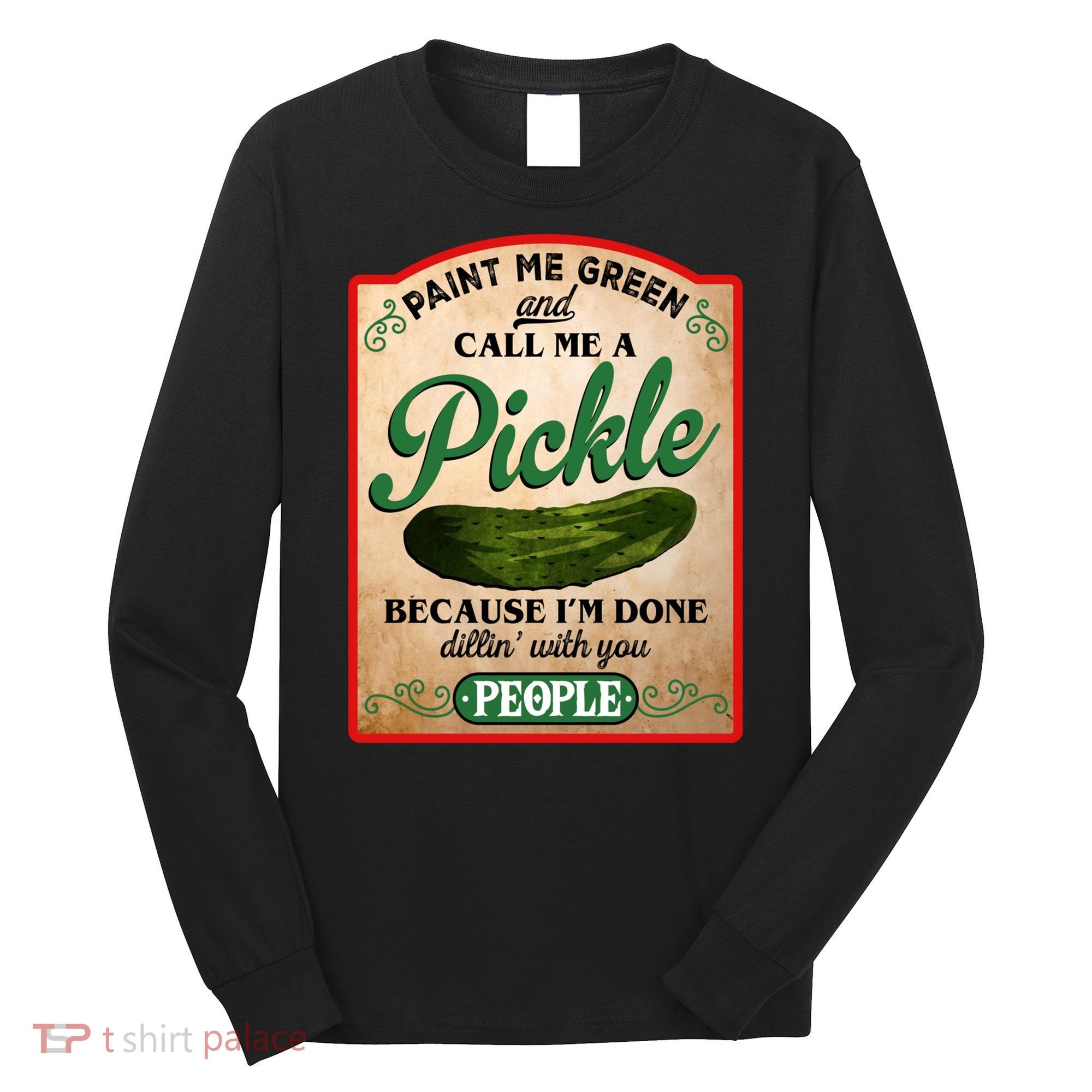 Paint Me Green And Call Me A Pickle Funny Long Sleeve Shirt