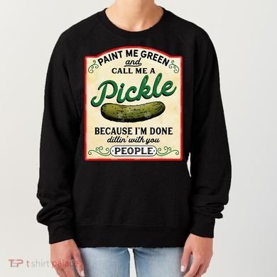 Paint Me Green And Call Me A Pickle Because I'm Done Dillin Women's Sweatshirt