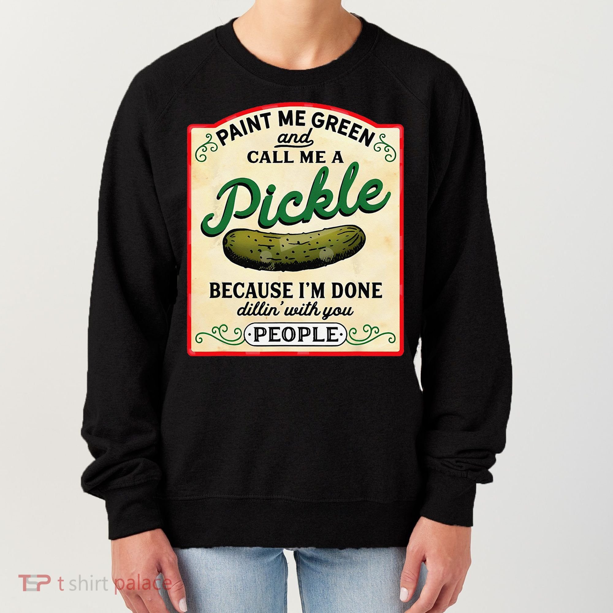 Paint Me Green And Call Me A Pickle Because I'm Done Dillin Women's Sweatshirt
