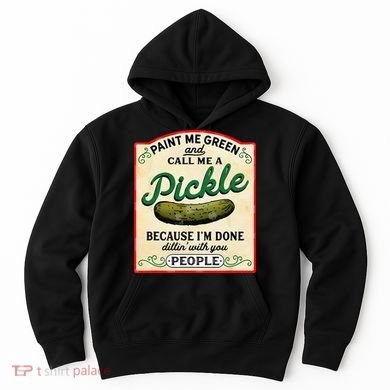 Paint Me Green And Call Me A Pickle Because I'm Done Dillin Hoodie