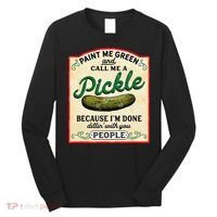 Paint Me Green And Call Me A Pickle Because I'm Done Dillin Long Sleeve Shirt thumb 0