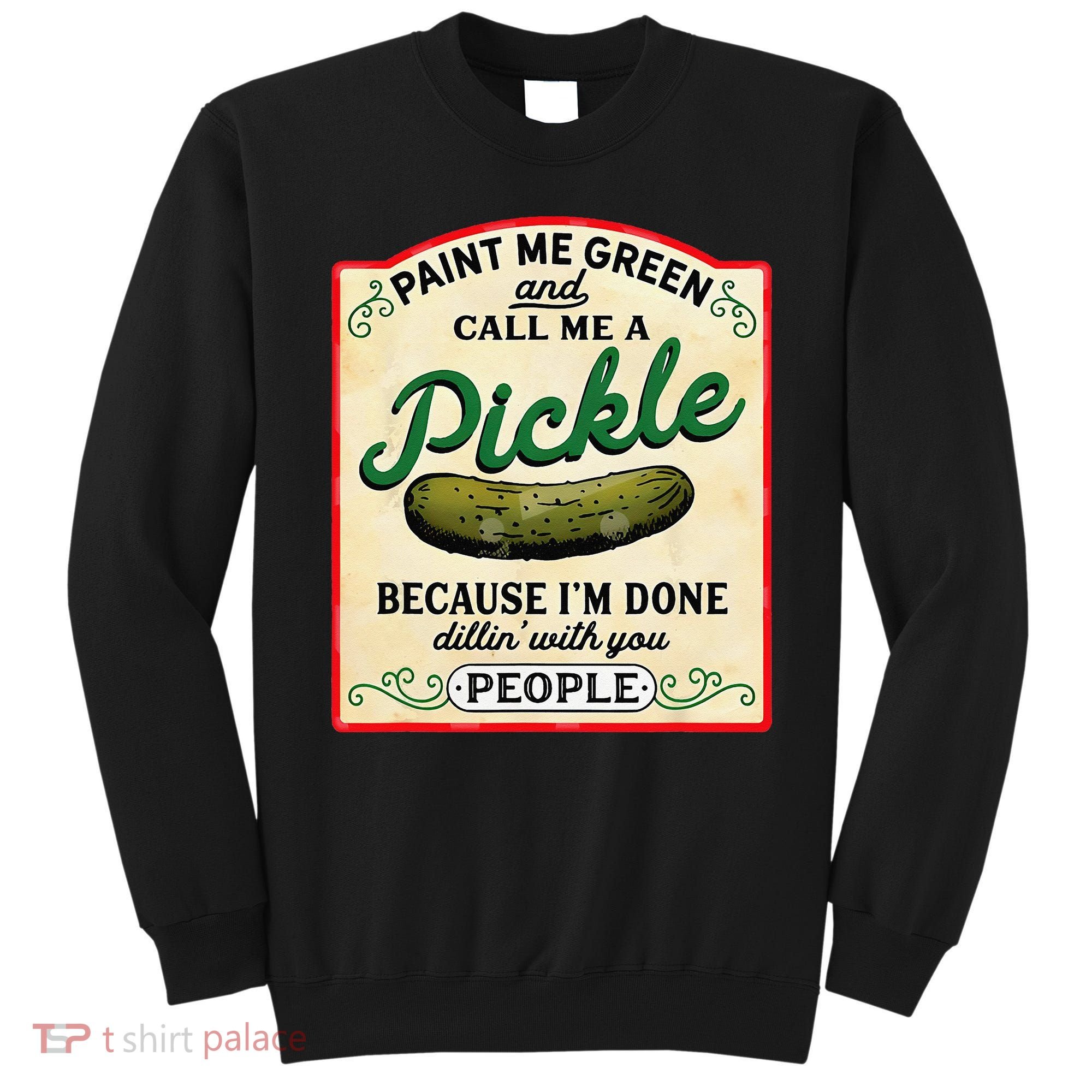 Paint Me Green And Call Me A Pickle Because I'm Done Dillin Sweatshirt
