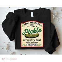 Paint Me Green And Call Me A Pickle Because I'm Done Dillin Sweatshirt thumb 2