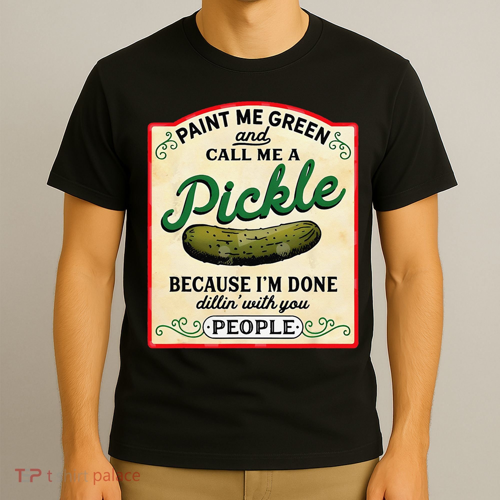 Paint Me Green And Call Me A Pickle Because I'm Done Dillin T-Shirt