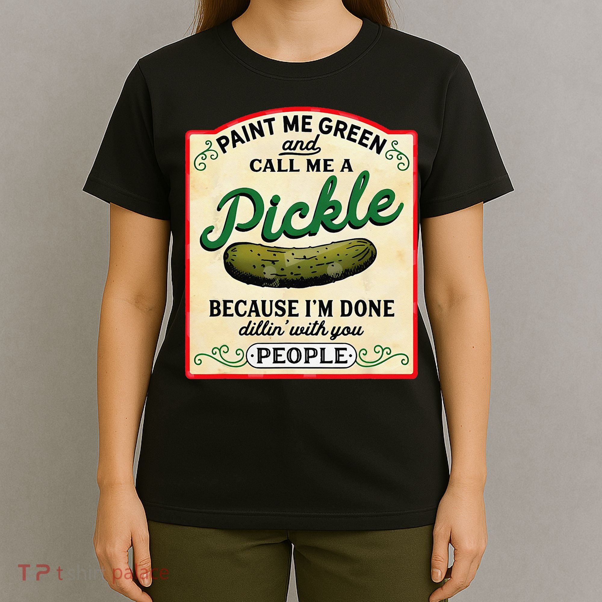 Paint Me Green And Call Me A Pickle Because I'm Done Dillin T-Shirt