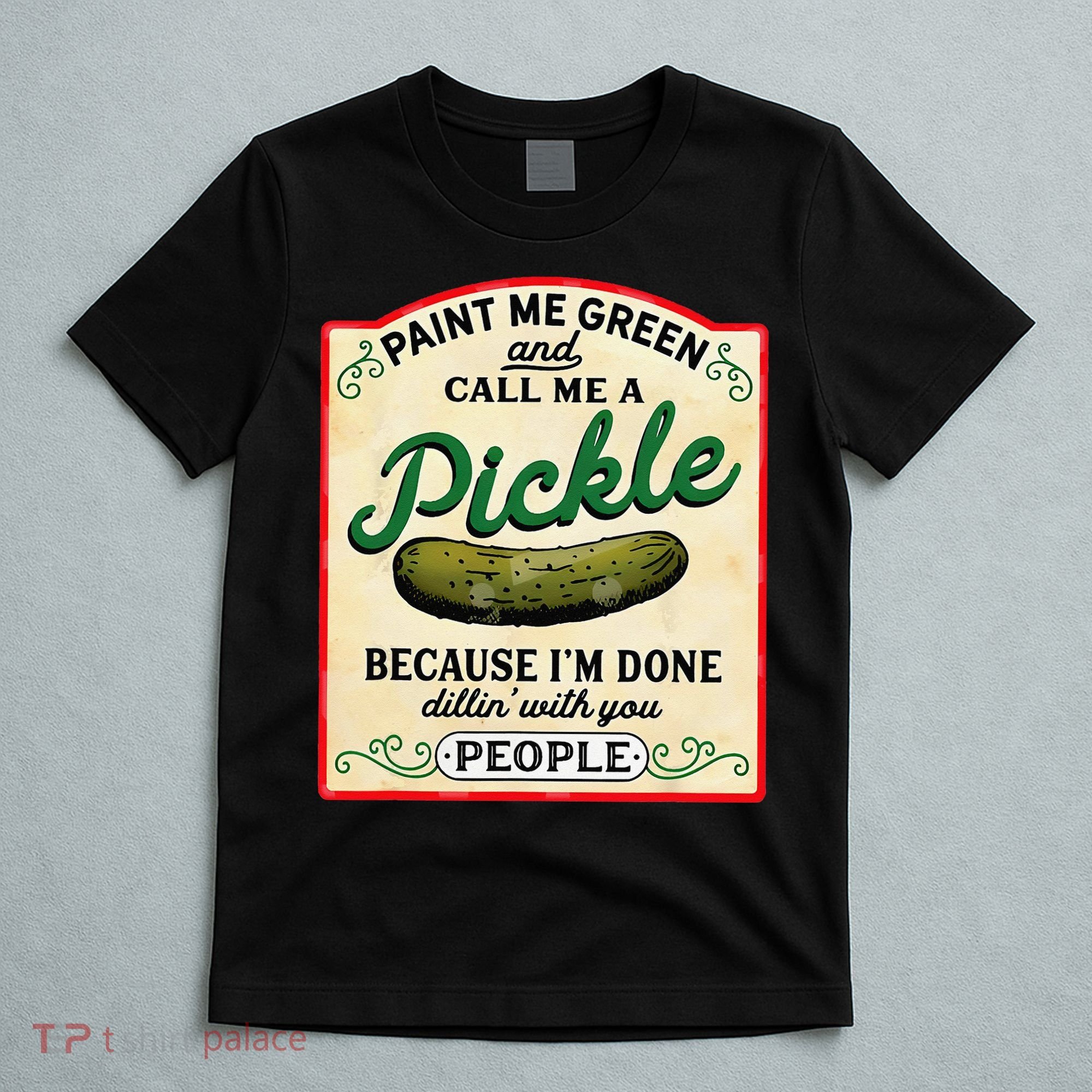 Paint Me Green And Call Me A Pickle Because I'm Done Dillin T-Shirt