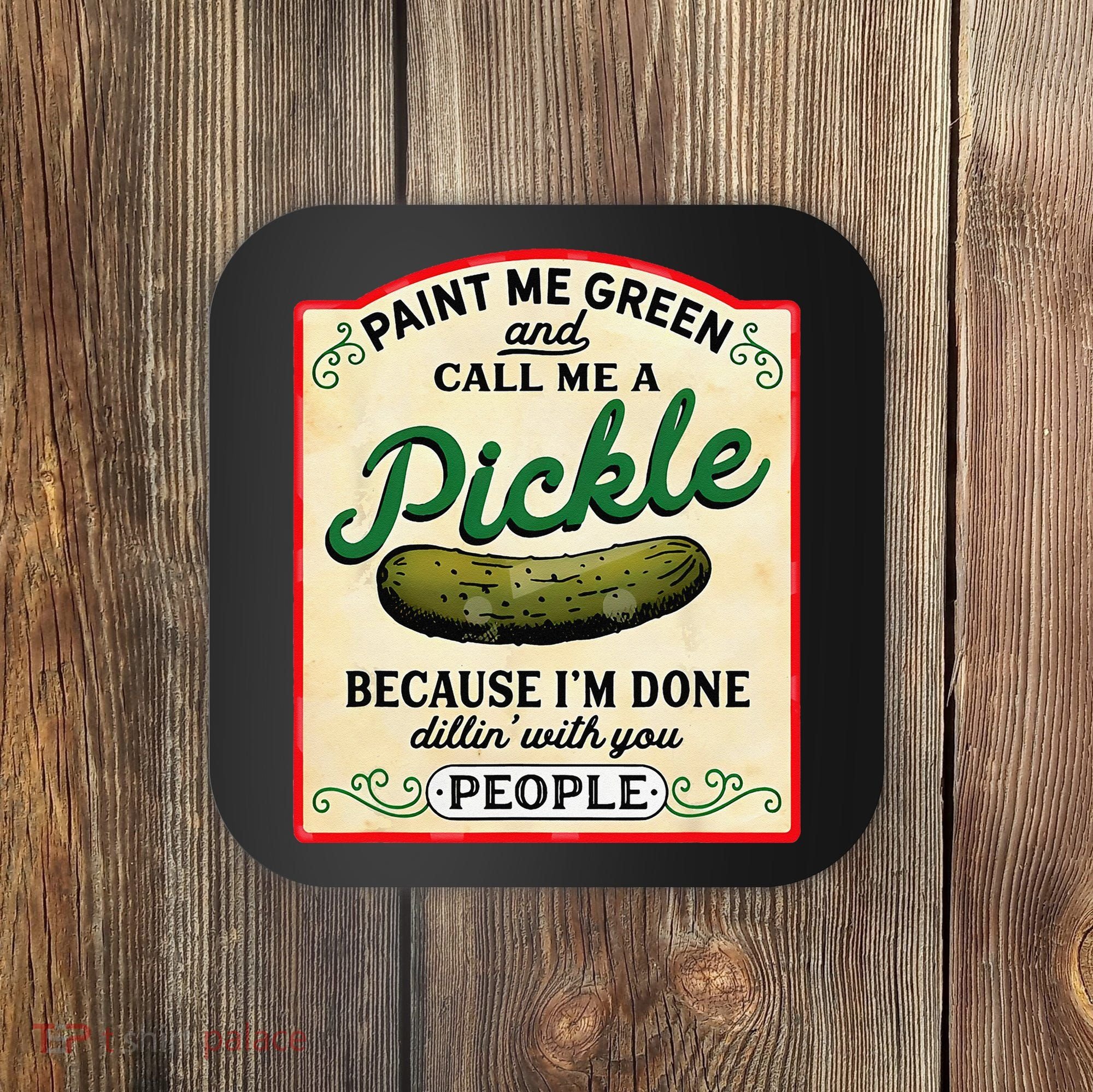 Paint Me Green And Call Me A Pickle Because I'm Done Dillin Coaster