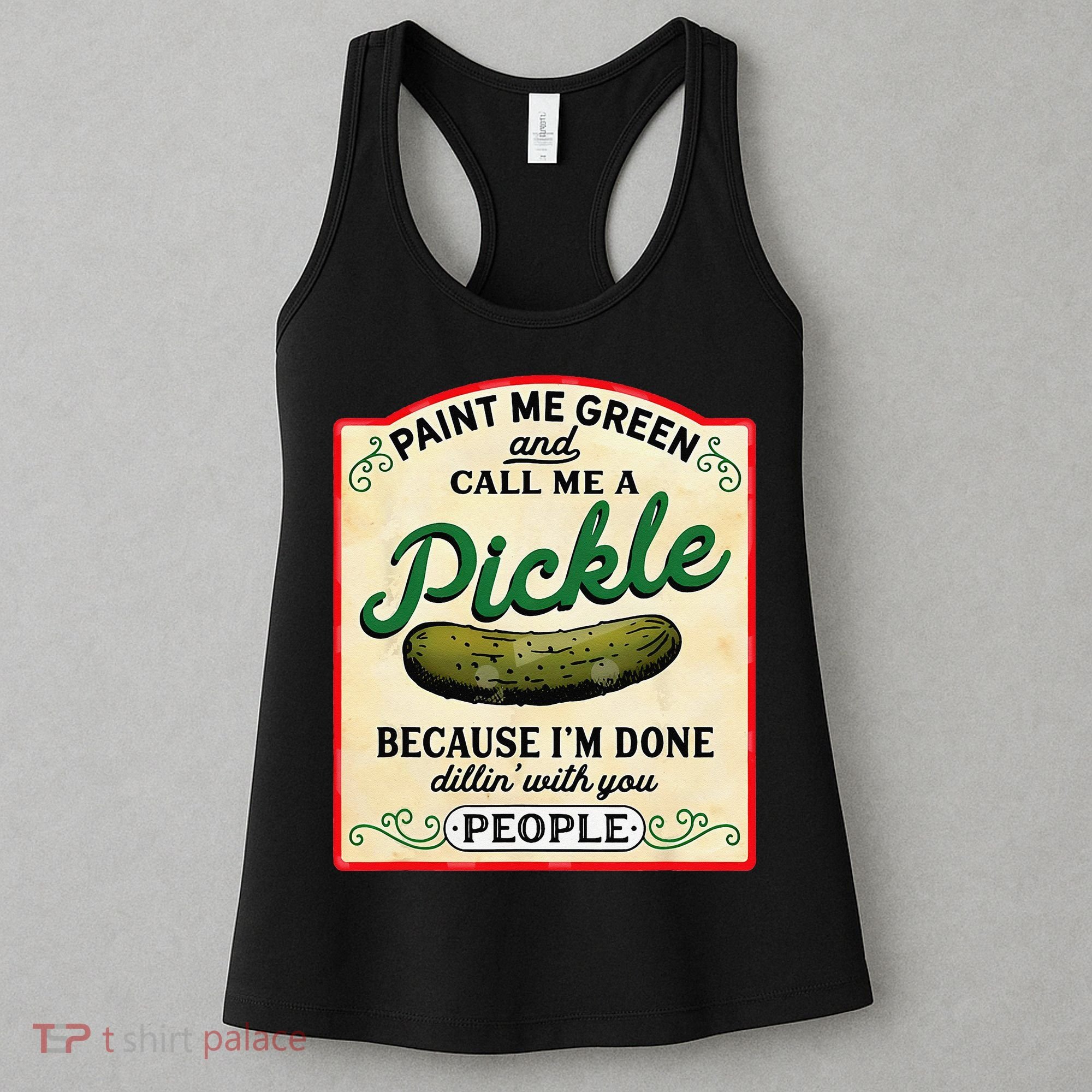 Paint Me Green And Call Me A Pickle Because I'm Done Dillin Women's Tank Top