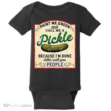 Paint Me Green And Call Me A Pickle Because I'm Done Dillin Baby Bodysuit