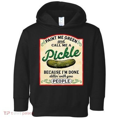 Paint Me Green And Call Me A Pickle Because I'm Done Dillin Toddler Hoodie