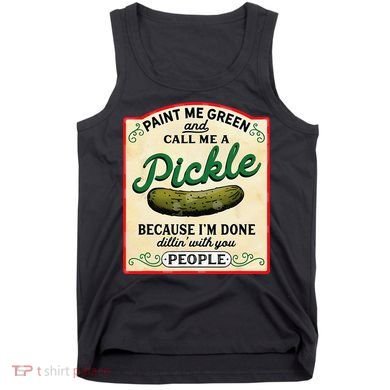 Paint Me Green And Call Me A Pickle Because I'm Done Dillin Tank Top