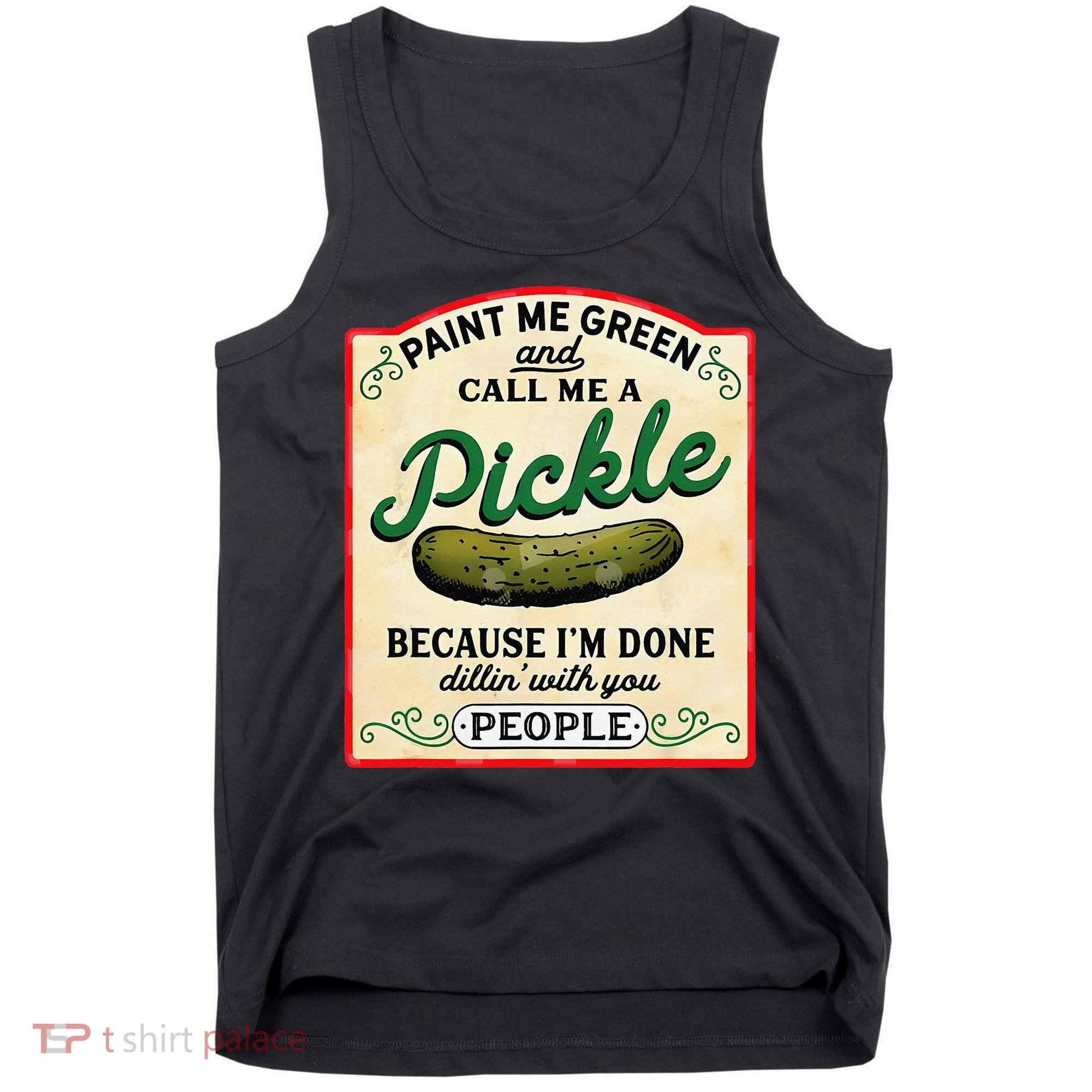 Paint Me Green And Call Me A Pickle Because I'm Done Dillin Tank Top