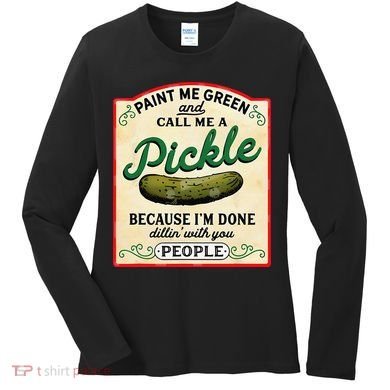 Paint Me Green And Call Me A Pickle Because I'm Done Dillin Women's Long Sleeve Shirt