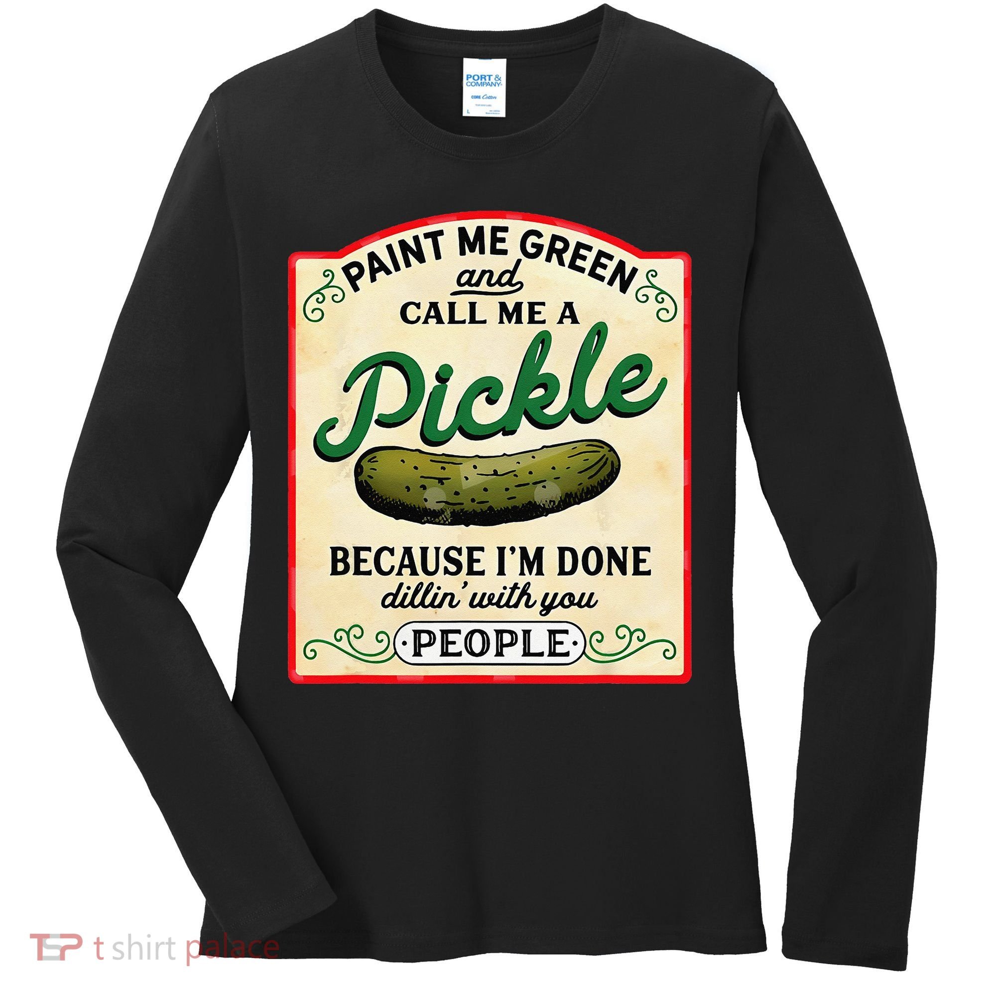 Paint Me Green And Call Me A Pickle Because I'm Done Dillin Women's Long Sleeve Shirt